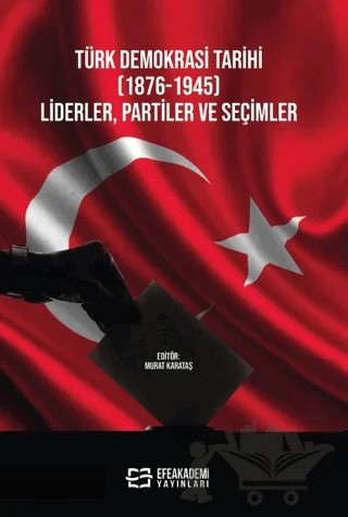Türk Demokrasi Tarihi (1876-1945) Liderler, Partiler ve Seçimler – Murat Karataş – Efe Akademi Yayınları kitap kapağı
