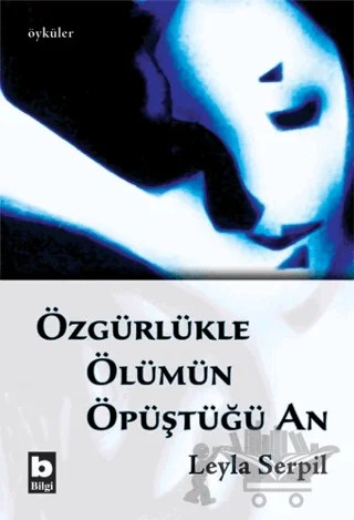 Özgürlükle Ölümün Öpüştüğü An – Leyla Serpil – Bilgi Yayınevi kitap kapağı