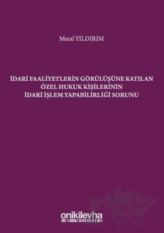 İdari Faaliyetlerin Görülüşüne Katılan Özel Hukuk Kişilerinin İdari İşlem Yapabilirliği Sorunu – Meral Yıldırım – On İki Levha Yayınları kitap kapağı