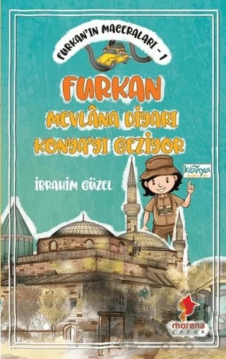 Furkan'ın Maceraları 1 - Furkan Nevlana Diyarı Konya'yı Geziyor – İbrahim Güzel – Morena Yayınevi kitap kapağı