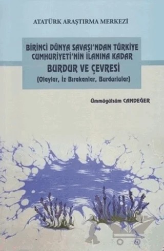 Birinci Dünya Savaşı'ndan Türkiye Cumhuriyeti'nin İlanına Kadar Burdur ve Çevresi – Ümmügülsüm Candeğer – Atatürk Araştırma Merkezi kitap kapağı