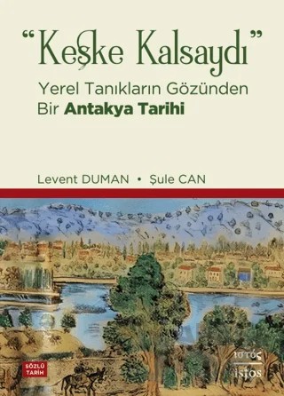 Keşke Kalsaydı - Yerel Tanıkların Gözünden Bir Antakya Tarihi – Levent Duman, Şule Can – İstos Yayıncılık kitap kapağı