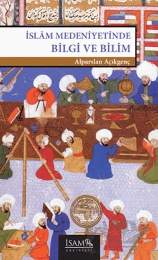 İslam Medeniyetinde Bilgi ve Bilim – Alparslan Açıkgenç – İsam Yayınları kitap kapağı