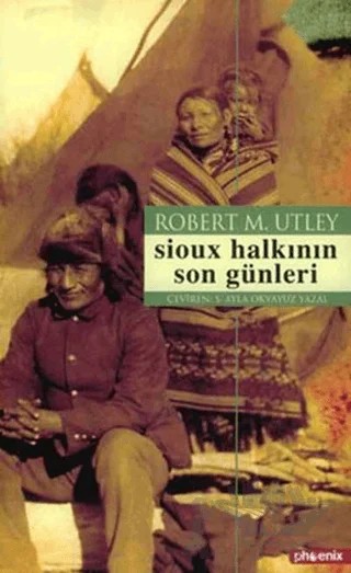 Sioux Halkının Son Günleri – Robert M. Utley – Phoenix Yayınevi kitap kapağı