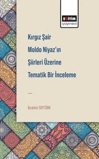 Kırgız Şair Moldo Niyaz’ın Şiirleri Üzerine Tematik Bir İnceleme – İbrahim Soytürk – Eğitim Yayınevi - Bilimsel Eserler kitap kapağı