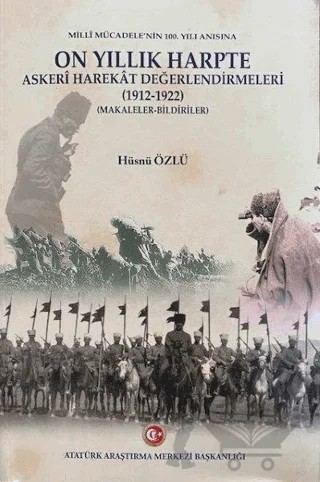 Milli Mücadele'nin 100. Yılı Anısına On Yıllık Harpte Askeri Harekat Değerlendirmeleri (1912-1922) – Hüsnü Özlü – Atatürk Araştırma Merkezi kitap kapağı