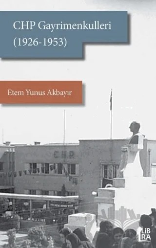 CHP Gayrimenkulleri (1926-1953) – Etem Yunus Akbayır – Libra Yayınları kitap kapağı