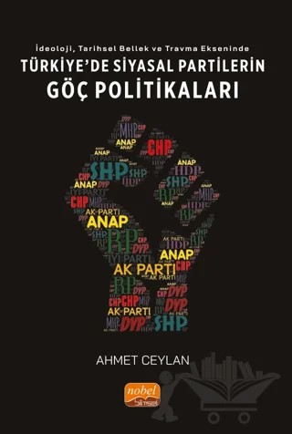 İdeoloji, Tarihsel Bellek ve Travma Ekseninde Türkiye'de Siyasi Partilerin Göç Politikaları – Ahmet Ceylan – Nobel Bilimsel Eserler kitap kapağı