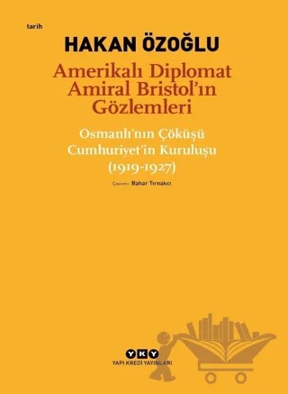 Amerikalı Diplomat Amiral Bristol’ın Gözlemleri - Osmanlı'nın Çöküşü Cumhuriyet’in Kuruluşu (1919-1927) – Hakan Özoğlu – Yapı Kredi Yayınları kitap kapağı