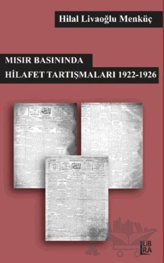 Mısır Basınında Hilafet Tartışmaları 1922-1926 – Hilal Livaoğlu Mengüç – Libra Yayınları kitap kapağı