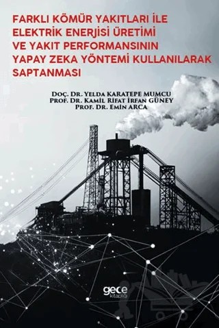 Farklı Kömür Yakıtları İle Elektrik Enerjisi Üretimi Ve Yakıt Performansının Yapay Zeka Yöntemi Kullanılarak Saptanması – Yelda Karatepe Mumcu, Kamil Rifat İrfan Güney, Emin Arca – Gece Kitaplığı kitap kapağı