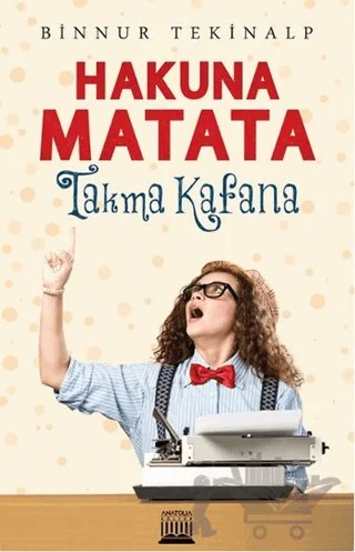 Hakuna Matata - Takma Kafana – Binnur Tekinalp – Anatolia Kitap kitap kapağı
