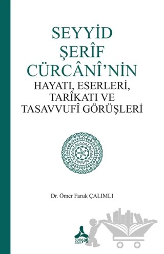 Seyyid Şerif Cürcani’nin Hayatı, Eserleri, Tarikatı ve Tasavvufi Görüşleri – Ömer Faruk Çalımlı – Sonçağ Yayınları kitap kapağı
