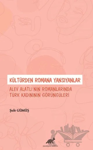 Kültürden Romana Yansıyanlar: Alev Alatlı’nın Romanlarında Türk Kadınının Görüngüleri – Şule Gümüş – Paradigma Akademi Yayınları kitap kapağı