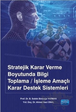 Stratejik Karar Verme Boyutunda Bilgi Toplama/İşleme Amaçlı Karar Destek Sistemleri – Ahmet Naci Ünal, B. Sıddık Binboğa Yarman – Nobel Akademik Yayıncılık kitap kapağı
