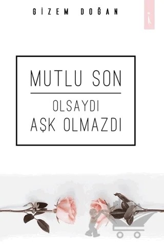 Mutlu Son Olsaydı Aşk Olmazdı – Gizem Doğan – İkinci Adam Yayınları kitap kapağı