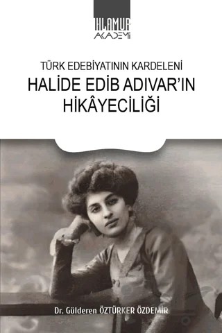 Türk Edebiyatının Kardeleni Halide Edip Adıvar'ın Hikayeciliği – Gülderen Öztürker Özdemir – Ihlamur Akademi kitap kapağı