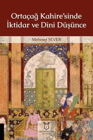 Ortaçağ Kahire’sinde İktidar ve Dini Düşünce – Mehmet Sever – Akademisyen Kitabevi kitap kapağı