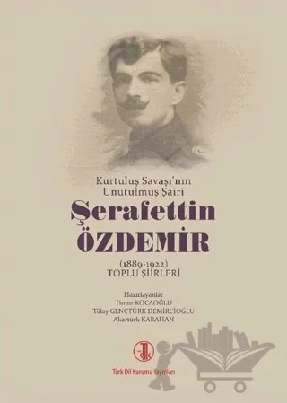 Kurtuluş Savaşı'nın Unutulmuş Şairi Şerafettin Özdemir (1889-1922) Toplu Şiirleri – Akartürk Karahan, Timur Kocaoğlu, Tülay Gençtürk Demircioğlu – Türk Dil Kurumu Yayınları kitap kapağı