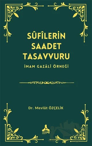 Sufîlerin Saadet Tasavvuru İmam Gazali Örneği – Mevlüt Özçelik – Sonçağ Yayınları kitap kapağı
