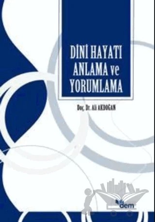 Dini Hayatı Anlama ve Yorumlama – Ali Akdoğan – Dem Yayınları kitap kapağı