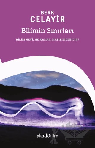 Bilimin Sınırları: Bilim Neyi, Ne Kadar, Nasıl Bilebilir? – Berk Celayir – Akademim Kitaplığı kitap kapağı