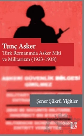 Tunç Asker - Türk Romanında Asker Miti ve Militarizm (1923-1938) – Şener Şükrü Yiğitler – Libra Yayınları kitap kapağı