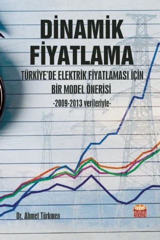 DİNAMİK FİYATLAMA: Türkiye’de Elektrik Fiyatlaması İçin Bir Model Önerisi -2009-2013 verileriyle- – Ahmet Türkmen – Nobel Bilimsel Eserler kitap kapağı