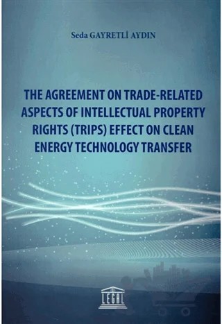The Agreement on Trade-Related Aspects of Intellectual Property Rights (Trips) Effect on Clean Energy Technology Transfer – Seda Gayretli Aydın – Legal Yayıncılık kitap kapağı