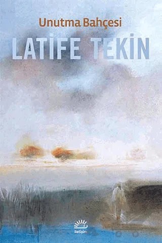 Unutma Bahçesi – Latife Tekin – İletişim Yayınevi kitap kapağı