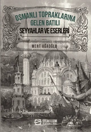 Osmanlı Topraklarına Gelen Batılı Seyyahlar ve Eserleri – Mert Ağaoğlu – Efe Akademi Yayınları kitap kapağı