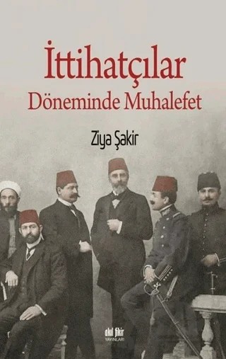 İttihatçılar Döneminde Muhalefet – Ziya Şakir – Akıl Fikir Yayınları kitap kapağı
