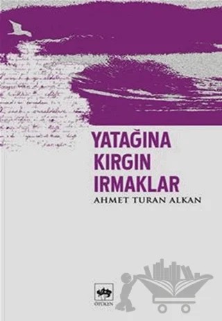 Yatağına Kırgın Irmaklar – Ahmet Turan Alkan – Ötüken Neşriyat kitap kapağı