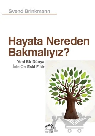 Hayata Nereden Bakmalıyız? - Yeni Bir Dünya İçin On Eski Fikir – Svend Brinkmann – İletişim Yayınevi kitap kapağı