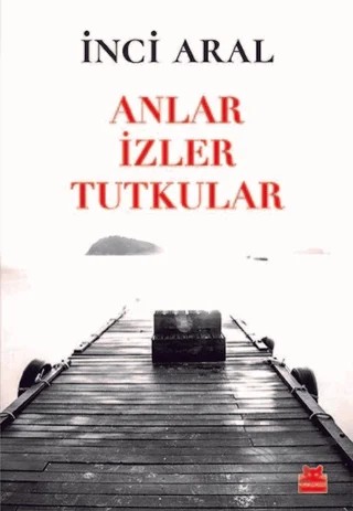 Anlar İzler Tutkular – İnci Aral – Kırmızı Kedi Yayınevi kitap kapağı