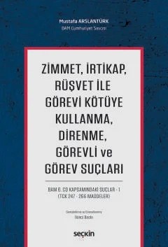 Zimmet, İrtikap, Rüşvet ile Görevi Kötüye Kullanma, Direnme, Görevli ve Görev Suçları BAM 6.CD Kapsamındaki Suçlar – 1 (TCK 247 – 266 Maddeler) – Mustafa Arslantürk – Seçkin Yayıncılık kitap kapağı