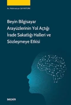 Beyin Bilgisayar Arayüzlerinin Yol Açtığı İrade Sakatlığı Halleri ve Sözleşmeye Etkisi – Mehmetcan Sayıntürk – Seçkin Yayıncılık kitap kapağı