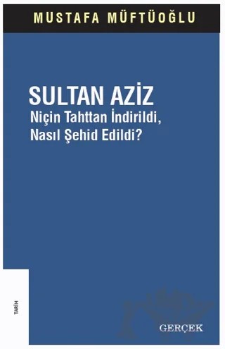 Sultan Aziz: Niçin Tahttan İndirildi Nasıl Şehid Edildi? – Mustafa Müftüoğlu – Gerçek Yayınları kitap kapağı