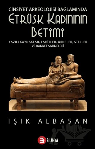 Cinsiyet Arkeolojisi Bağlamında Etrüsk Kadınının Betimi – Işık Albasan – Bilimya Yayınevi kitap kapağı