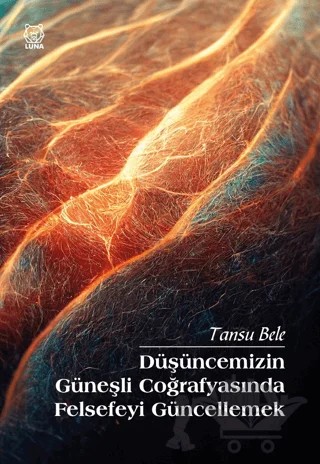 Düşüncemizin Güneşli Coğrafyasında Felsefeyi Güncellemek – Tansu Bele – Luna Yayınları kitap kapağı
