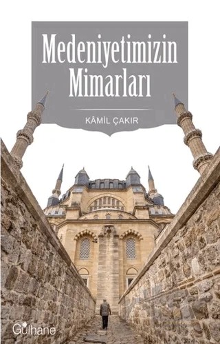 Medeniyetimizin Mimarları – Kamil Çakır – Gülhane Yayınları kitap kapağı