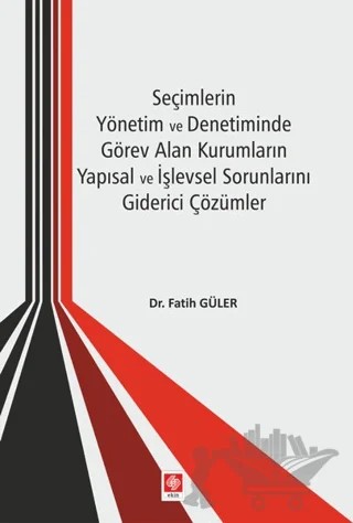 Seçimlerin Yönetim ve Denetiminde Görev Alan Kurumların Yapısal ve İşlevsel Sorunlarını Giderici Çözümler – Fatih Güler – Ekin Basım Yayın kitap kapağı