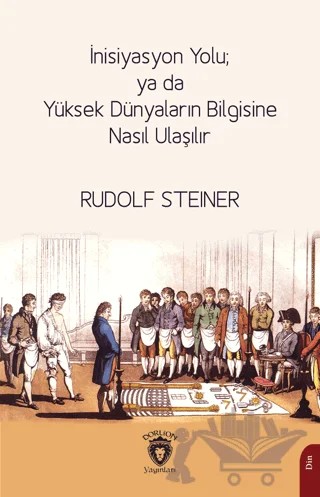 İnisiyasyon Yolu; ya da Yüksek Dünyaların Bilgisine Nasıl Ulaşılır – Rudolf Steiner – Dorlion Yayınları kitap kapağı