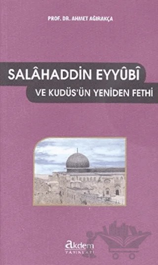 Salahaddin Eyyubi ve Kudüs'ün Yeniden Fethi – Ahmet Ağırakça – Akdem Yayınları kitap kapağı
