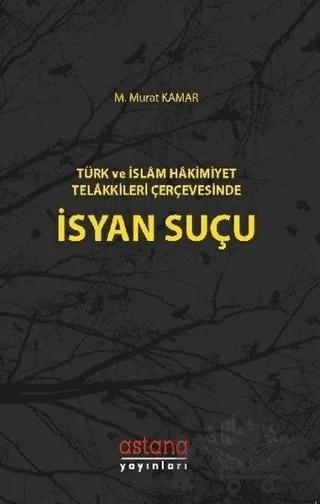 Türk ve İslam Hakimiyet Telakkileri Çerçevesinde İsyan Suçu – M. Murat Kamar – Astana Yayınları kitap kapağı