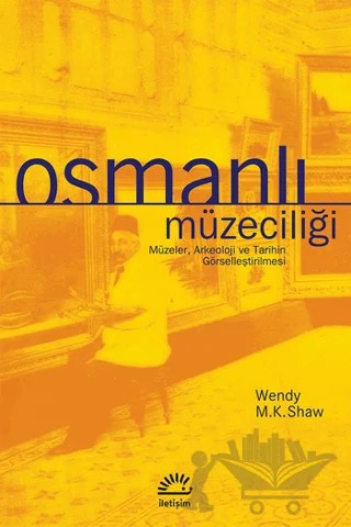 Osmanlı Müzeciliği – Wendy M. K. Shaw – İletişim Yayınevi kitap kapağı