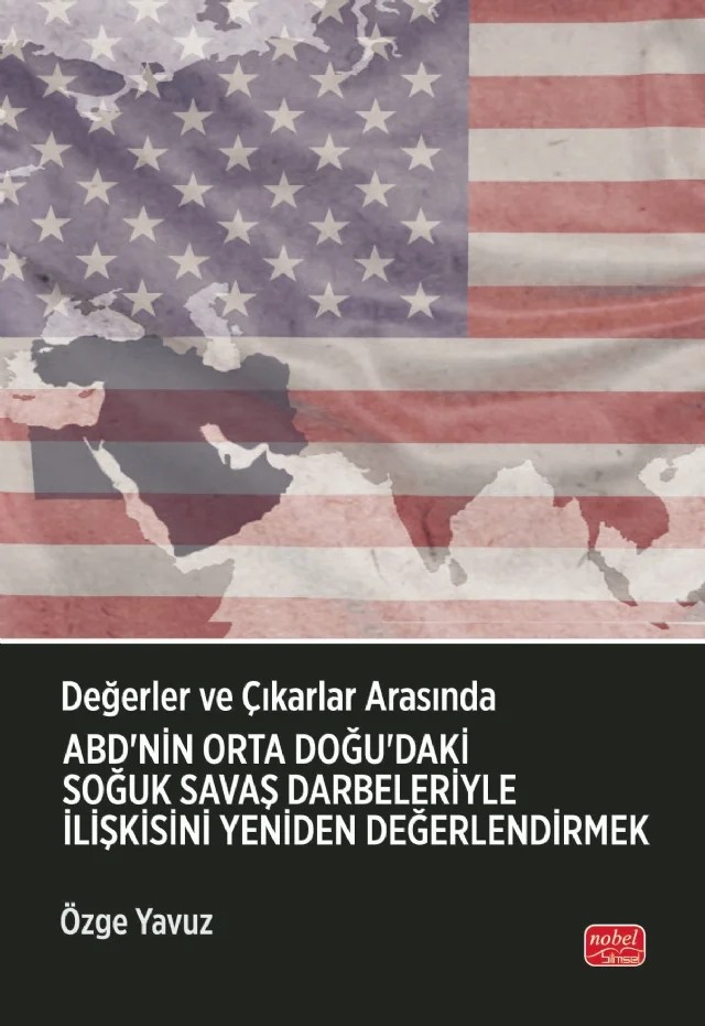 Değerler ve Çıkarlar Arasında: ABD’nin Orta Doğu’daki Soğuk Savaş Darbeleriyle İlişkisini Yeniden Değerlendirmek – Özge Yavuz – Nobel Bilimsel Eserler kitap kapağı