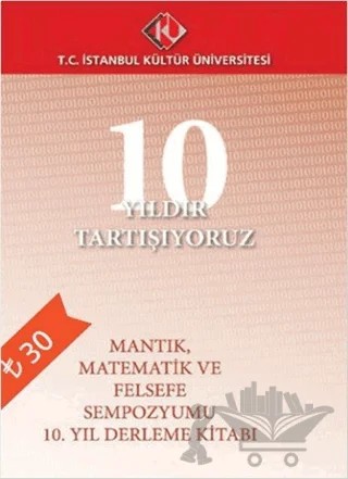 10 Yıldır Tartışıyoruz : Mantık, Matematik ve Felsefe Sempozyumu – Kolektif – İstanbul Kültür Üniversitesi - İKÜ Yayınevi kitap kapağı