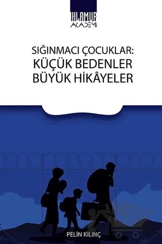 Sığınmacı Çocuklar: Küçük Bedenler Büyük Hikayeler – Pelin Kılınç – Ihlamur Akademi kitap kapağı