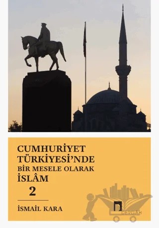 Cumhuriyet Türkiyesi'nde Bir Mesele Olarak İslam 2 – İsmail Kara – Dergah Yayınları kitap kapağı